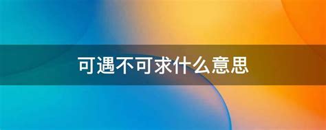 可遇不可求|“可遇而不可求”是什么意思？